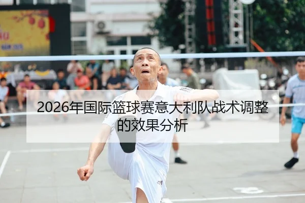 2026年国际篮球赛意大利队战术调整的效果分析