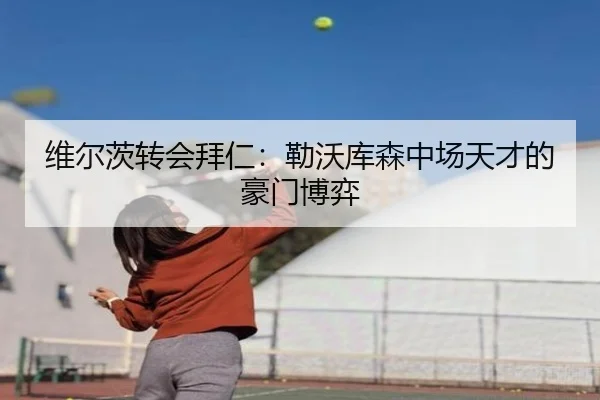 维尔茨转会拜仁：勒沃库森中场天才的豪门博弈