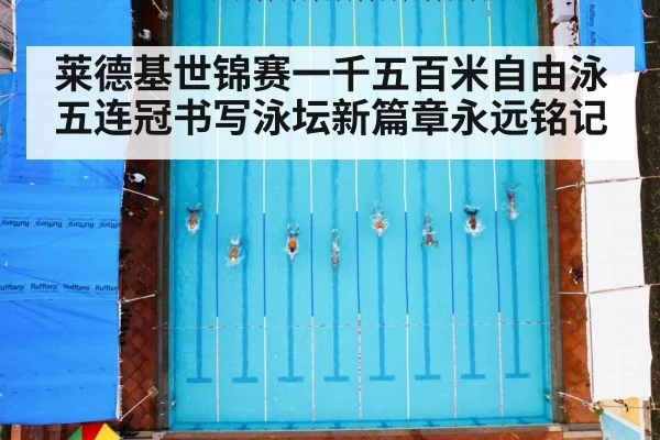 莱德基世锦赛一千五百米自由泳五连冠书写泳坛新篇章永远铭记