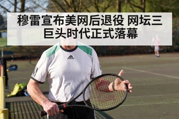 穆雷宣布美网后退役 网坛三巨头时代正式落幕