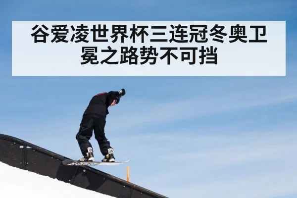 谷爱凌世界杯三连冠冬奥卫冕之路势不可挡
