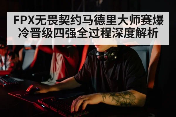 FPX无畏契约马德里大师赛爆冷晋级四强全过程深度解析