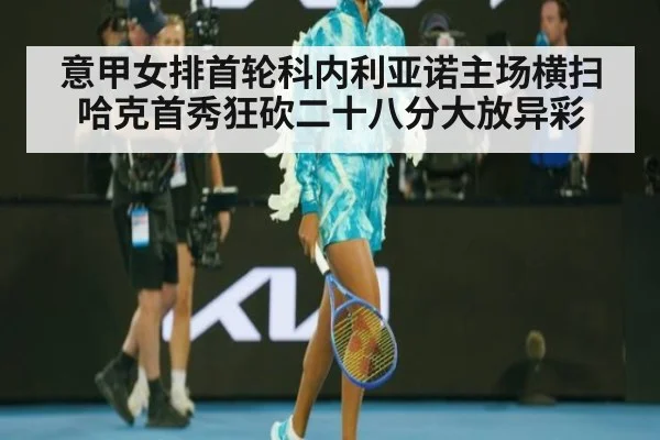 意甲女排首轮科内利亚诺主场横扫 哈克首秀狂砍二十八分大放异彩