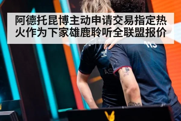 阿德托昆博主动申请交易指定热火作为下家雄鹿聆听全联盟报价